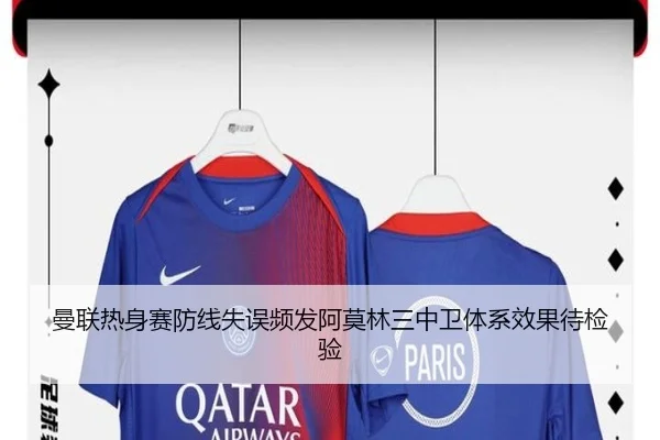 曼联热身赛防线失误频发阿莫林三中卫体系效果待检验